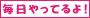 毎日やってるよ！
