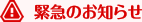 緊急のお知らせ